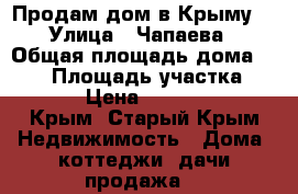 Продам дом в Крыму! › Улица ­ Чапаева › Общая площадь дома ­ 104 › Площадь участка ­ 1 000 › Цена ­ 3 600 000 - Крым, Старый Крым Недвижимость » Дома, коттеджи, дачи продажа   